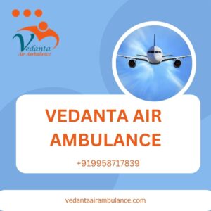 Use Vedanta Air Ambulance Service in Silchar with an Excellent Team